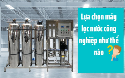 Nên chọn mua máy lọc nước công nghiệp như thế nào?